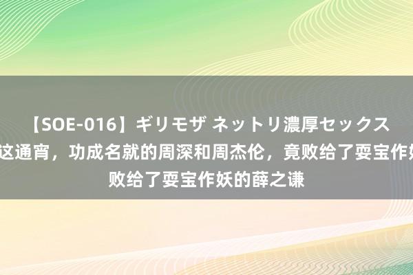 【SOE-016】ギリモザ ネットリ濃厚セックス Ami 澳门这通宵，功成名就的周深和周杰伦，竟败给了耍宝作妖的薛之谦