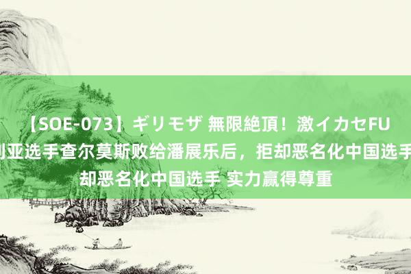 【SOE-073】ギリモザ 無限絶頂！激イカセFUCK Ami 澳大利亚选手查尔莫斯败给潘展乐后，拒却恶名化中国选手 实力赢得尊重