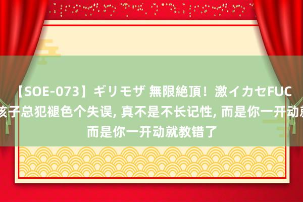 【SOE-073】ギリモザ 無限絶頂！激イカセFUCK Ami 孩子总犯褪色个失误， 真不是不长记性， 而是你一开动就教错了