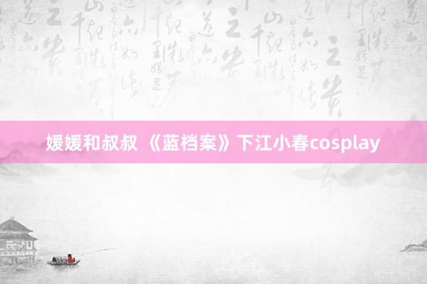 媛媛和叔叔 《蓝档案》下江小春cosplay