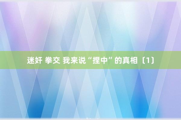 迷奸 拳交 我来说“捏中”的真相〔1〕