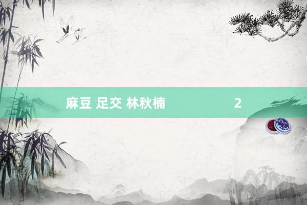 麻豆 足交 林秋楠                   2