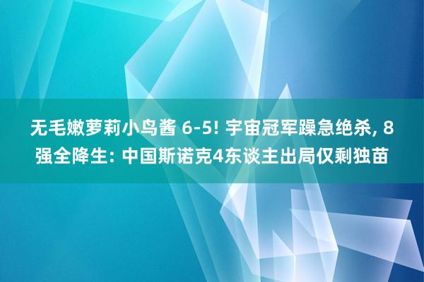 无毛嫩萝莉小鸟酱 6-5! 宇宙冠军躁急绝杀， 8强全降生: 中国斯诺克4东谈主出局仅剩独苗