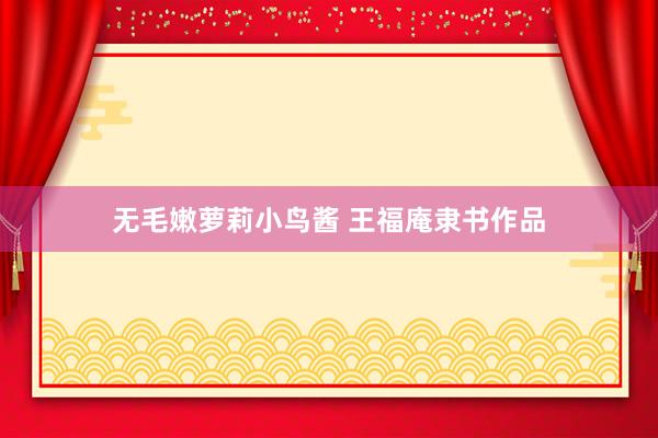 无毛嫩萝莉小鸟酱 王福庵隶书作品